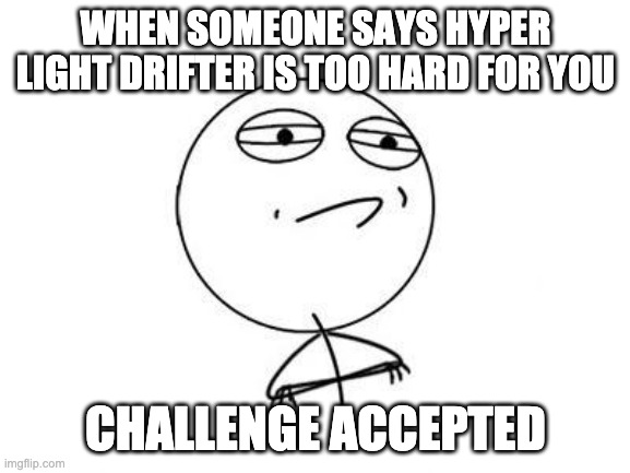 Hyper Light Drifter is too hard, huh? | WHEN SOMEONE SAYS HYPER LIGHT DRIFTER IS TOO HARD FOR YOU; CHALLENGE ACCEPTED | image tagged in memes,challenge accepted rage face | made w/ Imgflip meme maker