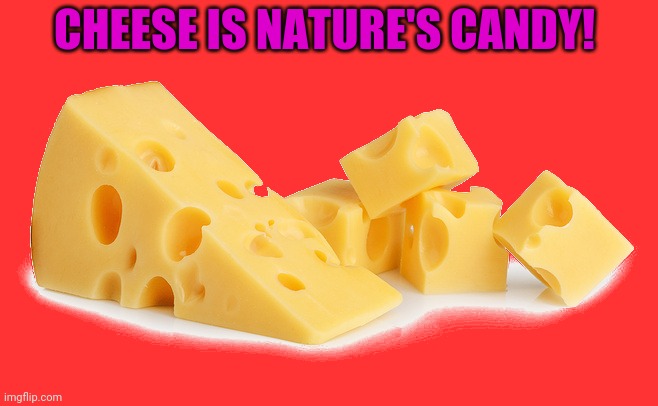 CHEESE IS NATURE'S CANDY! | made w/ Imgflip meme maker
