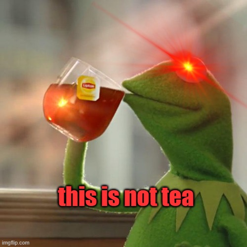 this is not tea | image tagged in funny,certified bruh moment | made w/ Imgflip meme maker