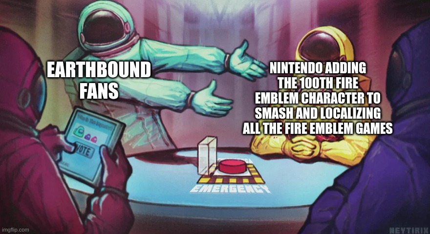 The ugly truth | NINTENDO ADDING THE 100TH FIRE EMBLEM CHARACTER TO SMASH AND LOCALIZING ALL THE FIRE EMBLEM GAMES; EARTHBOUND FANS | image tagged in emergency meeting among us | made w/ Imgflip meme maker