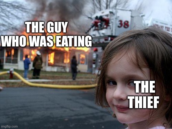 Disaster Girl Meme | THE GUY WHO WAS EATING THE THIEF | image tagged in memes,disaster girl | made w/ Imgflip meme maker