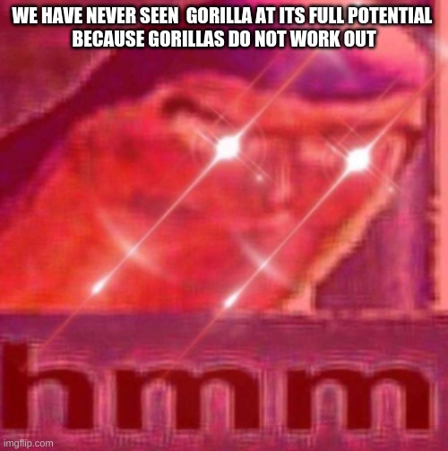 hmmm | WE HAVE NEVER SEEN  GORILLA AT ITS FULL POTENTIAL 
BECAUSE GORILLAS DO NOT WORK OUT | image tagged in buzz lightyear | made w/ Imgflip meme maker