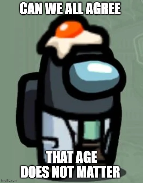 Eggman | CAN WE ALL AGREE THAT AGE DOES NOT MATTER | image tagged in eggman | made w/ Imgflip meme maker