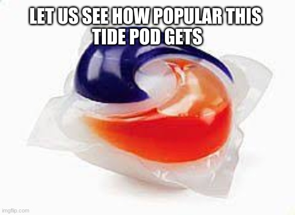 tid perds | LET US SEE HOW POPULAR THIS 
TIDE POD GETS | image tagged in tide pods | made w/ Imgflip meme maker