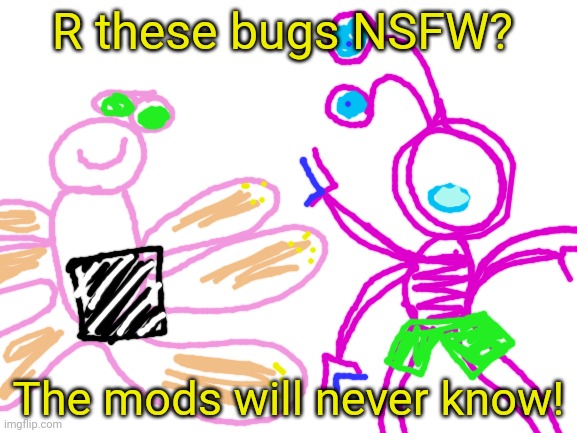 Imma try an draw some bugs... | R these bugs NSFW? The mods will never know! | image tagged in blank white template,bugs,doodle,ms paint,drawings | made w/ Imgflip meme maker