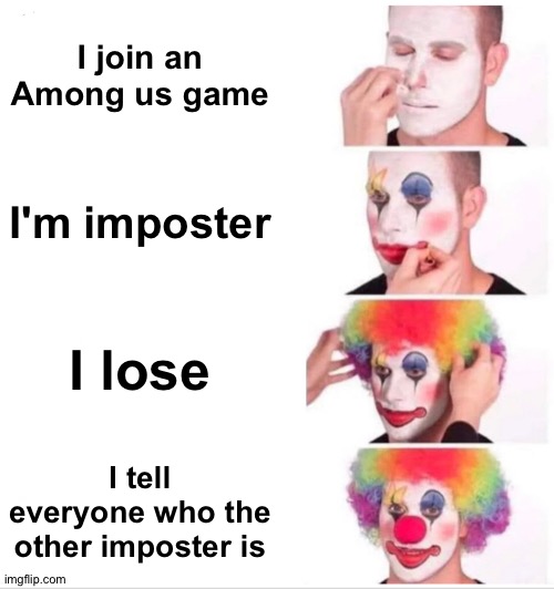 *rages at imposter* | I join an Among us game; I'm imposter; I lose; I tell everyone who the other imposter is | image tagged in memes,clown applying makeup,among us | made w/ Imgflip meme maker