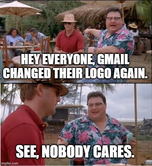 See Nobody Cares Meme | HEY EVERYONE, GMAIL CHANGED THEIR LOGO AGAIN. SEE, NOBODY CARES. | image tagged in memes,see nobody cares,gmail,logo | made w/ Imgflip meme maker