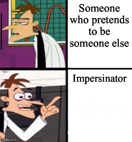 An “impersinator” who is pretending to be someone else | Someone who pretends to be someone else; Impersinator | image tagged in inator,impersonation,impersonator,pretending to be someone else | made w/ Imgflip meme maker