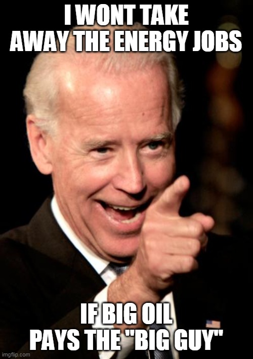 Smilin Biden Meme | I WONT TAKE AWAY THE ENERGY JOBS IF BIG OIL PAYS THE "BIG GUY" | image tagged in memes,smilin biden | made w/ Imgflip meme maker