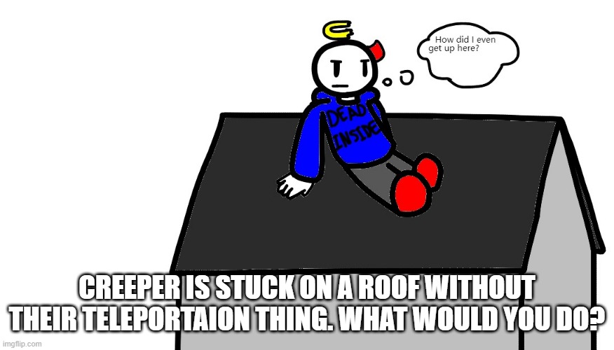 CREEPER IS STUCK ON A ROOF WITHOUT THEIR TELEPORTAION THING. WHAT WOULD YOU DO? | made w/ Imgflip meme maker