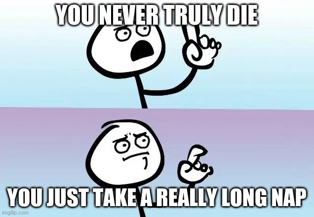 Speechless Stickman | YOU NEVER TRULY DIE; YOU JUST TAKE A REALLY LONG NAP | image tagged in speechless stickman,funny,stick figure | made w/ Imgflip meme maker