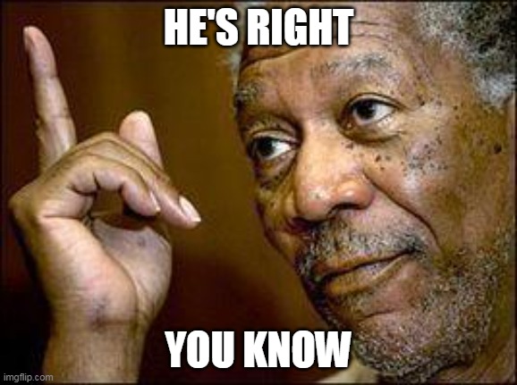 He's Right You Know | HE'S RIGHT YOU KNOW | image tagged in he's right you know | made w/ Imgflip meme maker
