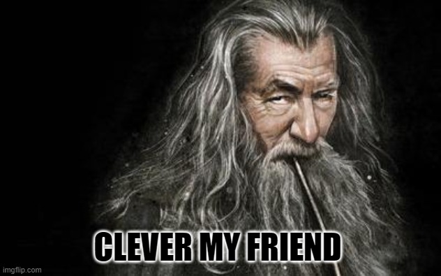 Clever Gandalf | CLEVER MY FRIEND | image tagged in clever gandalf | made w/ Imgflip meme maker
