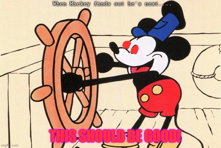 THIS SHOULD BE GOOD! When Mickey finds out he's next.... | made w/ Imgflip meme maker