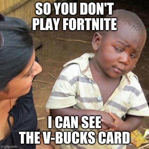Third World Skeptical Kid | SO YOU DON'T PLAY FORTNITE; I CAN SEE THE V-BUCKS CARD | image tagged in memes,third world skeptical kid | made w/ Imgflip meme maker
