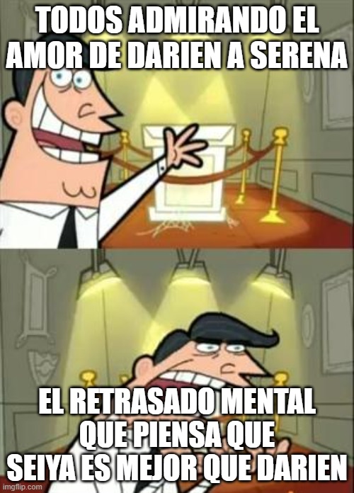 This Is Where I'd Put My Trophy If I Had One Meme | TODOS ADMIRANDO EL AMOR DE DARIEN A SERENA; EL RETRASADO MENTAL QUE PIENSA QUE SEIYA ES MEJOR QUE DARIEN | image tagged in memes,this is where i'd put my trophy if i had one | made w/ Imgflip meme maker