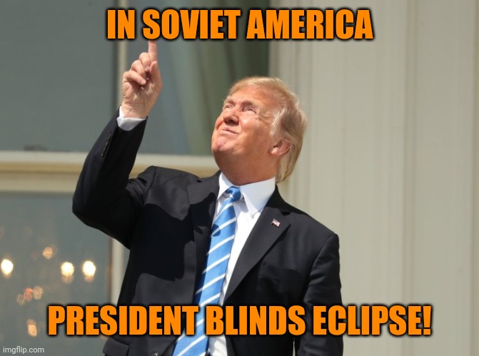 trump eclipse | IN SOVIET AMERICA PRESIDENT BLINDS ECLIPSE! | image tagged in trump eclipse | made w/ Imgflip meme maker