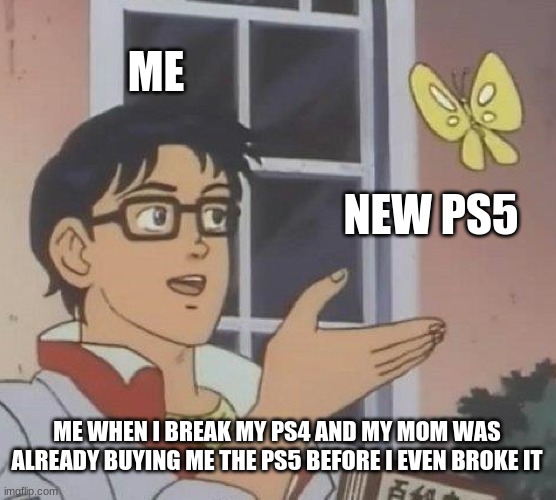 Is This A Pigeon Meme | ME; NEW PS5; ME WHEN I BREAK MY PS4 AND MY MOM WAS ALREADY BUYING ME THE PS5 BEFORE I EVEN BROKE IT | image tagged in memes,is this a pigeon | made w/ Imgflip meme maker