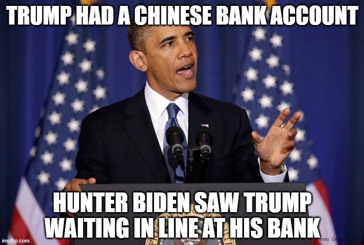 Obama speech | TRUMP HAD A CHINESE BANK ACCOUNT HUNTER BIDEN SAW TRUMP WAITING IN LINE AT HIS BANK | image tagged in obama speech | made w/ Imgflip meme maker