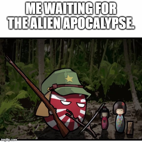 Waiting the alien apocalypse | ME WAITING FOR THE ALIEN APOCALYPSE. | image tagged in aliens,japan | made w/ Imgflip meme maker