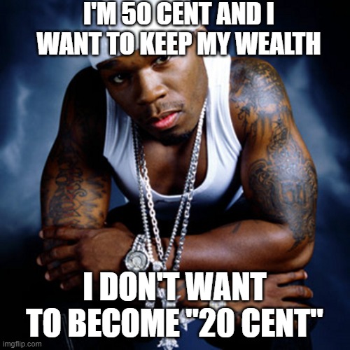 50 cent | I'M 50 CENT AND I WANT TO KEEP MY WEALTH I DON'T WANT TO BECOME "20 CENT" | image tagged in 50 cent | made w/ Imgflip meme maker