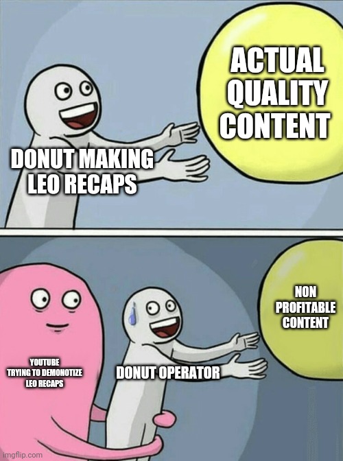 Justice for donut! | ACTUAL QUALITY CONTENT; DONUT MAKING LEO RECAPS; NON PROFITABLE CONTENT; YOUTUBE TRYING TO DEMONOTIZE LEO RECAPS; DONUT OPERATOR | image tagged in memes,running away balloon,all cops are beautiful,donut operator | made w/ Imgflip meme maker