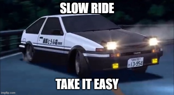Initial D | SLOW RIDE; TAKE IT EASY | image tagged in initial d,memes | made w/ Imgflip meme maker