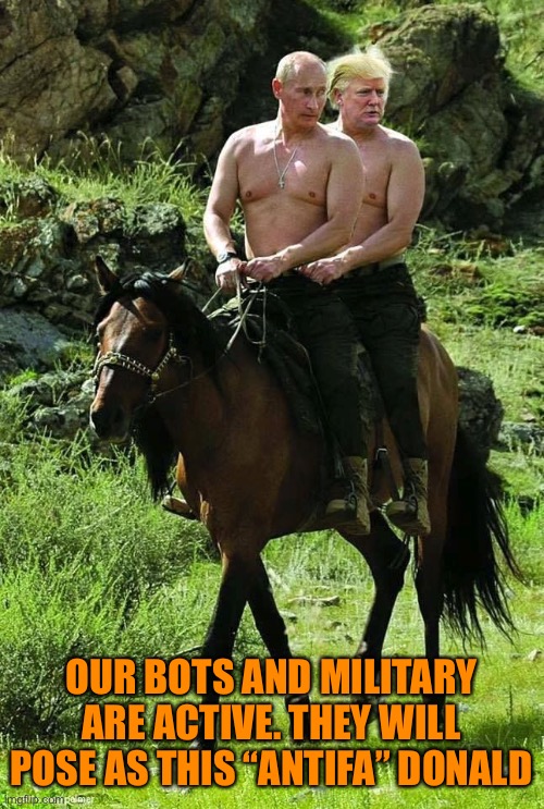 Trump Putin | OUR BOTS AND MILITARY ARE ACTIVE. THEY WILL POSE AS THIS “ANTIFA” DONALD | image tagged in trump putin | made w/ Imgflip meme maker