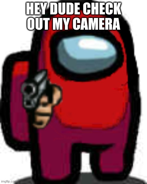 if you know you know | HEY DUDE CHECK OUT MY CAMERA | image tagged in red among us guy with a gun | made w/ Imgflip meme maker