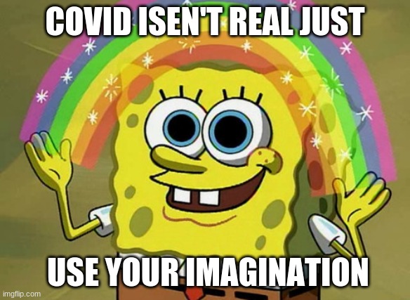 Imagination Spongebob | COVID ISEN'T REAL JUST; USE YOUR IMAGINATION | image tagged in memes,imagination spongebob | made w/ Imgflip meme maker