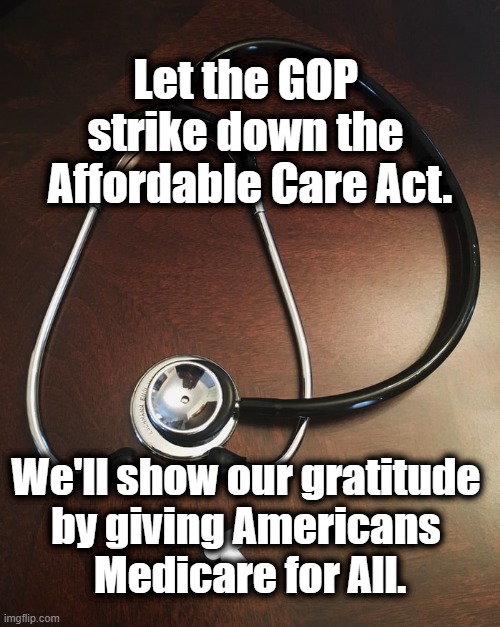 Go ahead, make our year. | Let the GOP 
strike down the 
Affordable Care Act. We'll show our gratitude 
by giving Americans 
Medicare for All. | image tagged in aca,medicareforall,gop,america,gratitude | made w/ Imgflip meme maker