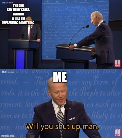 Biden - Will you shut up man | THE ONE GUY IN MY CLASS TALKING WHILE I'M PRESENTING SOMETHING; ME | image tagged in biden - will you shut up man | made w/ Imgflip meme maker