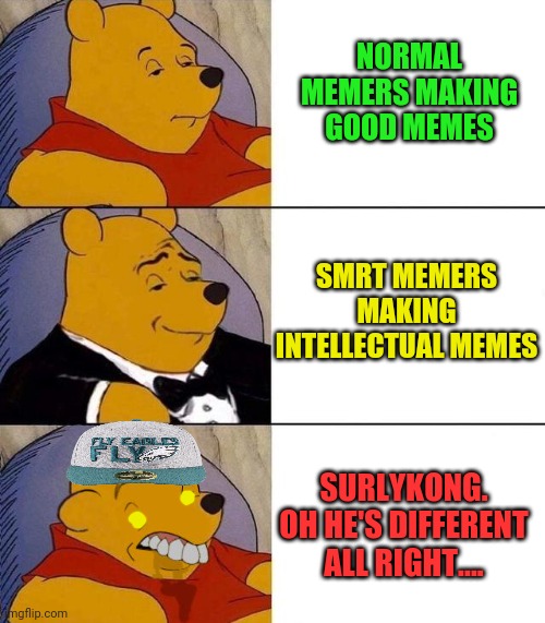 I make original memes! | NORMAL MEMERS MAKING GOOD MEMES SMRT MEMERS MAKING INTELLECTUAL MEMES SURLYKONG. OH HE'S DIFFERENT ALL RIGHT.... | image tagged in best better blurst,surlykong,original meme | made w/ Imgflip meme maker