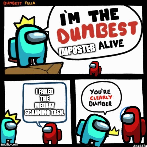 Red is sus ngl | IMPOSTER; I FAKED THE MEDBAY SCANNING TASK. | image tagged in i'm the dumbest man alive,among us,imposter,crewmates | made w/ Imgflip meme maker