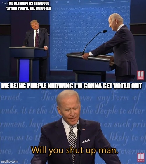 Biden - Will you shut up man | ME IN AMONG US THIS DUDE SAYING PURPLE THE IMPOSTER; ME BEING PURPLE KNOWING I'M GONNA GET VOTED OUT | image tagged in biden - will you shut up man | made w/ Imgflip meme maker