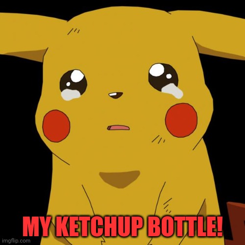 Pikachu crying | MY KETCHUP BOTTLE! | image tagged in pikachu crying | made w/ Imgflip meme maker