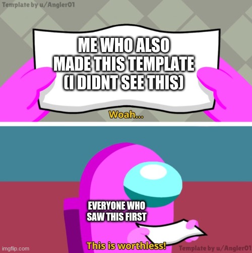 wish someone used mine | ME WHO ALSO MADE THIS TEMPLATE (I DIDNT SEE THIS); EVERYONE WHO SAW THIS FIRST | image tagged in among us woah this is worthless | made w/ Imgflip meme maker