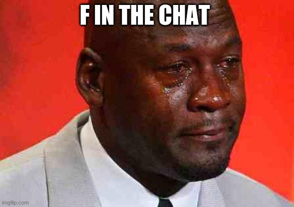 crying michael jordan | F IN THE CHAT | image tagged in crying michael jordan | made w/ Imgflip meme maker