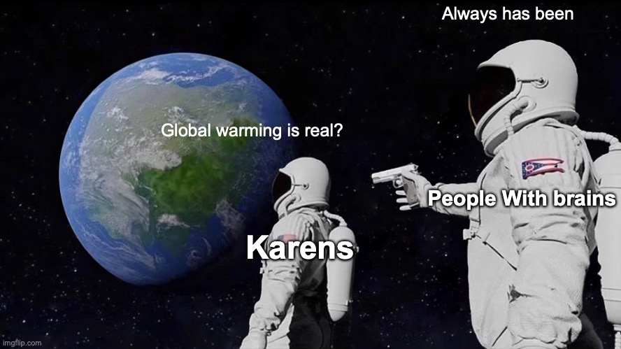 Ohhh Karen.. | Always has been; Global warming is real? People With brains; Karens | image tagged in memes,always has been | made w/ Imgflip meme maker