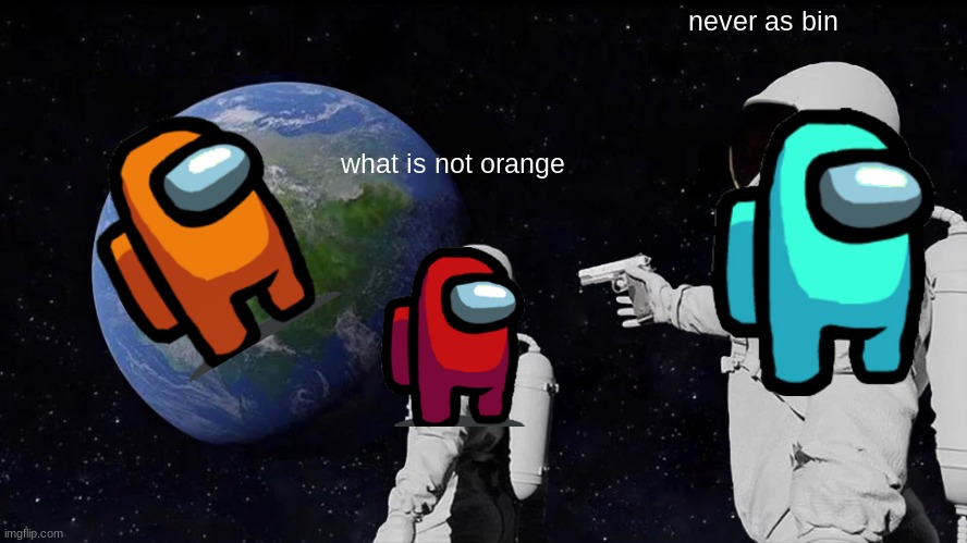 Always Has Been | never as bin; what is not orange | image tagged in memes,always has been | made w/ Imgflip meme maker