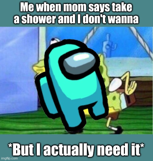 #blablabla | Me when mom says take a shower and I don't wanna; *But I actually need it* | image tagged in memes,mocking spongebob | made w/ Imgflip meme maker