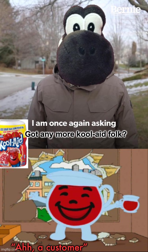 Got any more kool-aid folk? “Ahh, a customer” | image tagged in kool aid man,memes,bernie i am once again asking for your support,funny,funny memes,yoshi | made w/ Imgflip meme maker