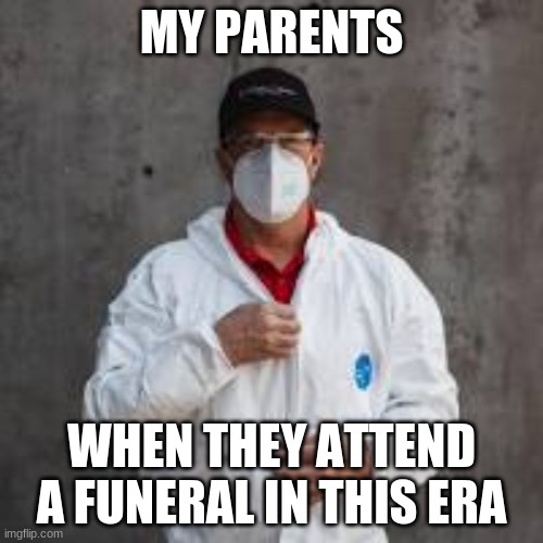 Does this make sense lol? | MY PARENTS; WHEN THEY ATTEND A FUNERAL IN THIS ERA | image tagged in coronavirus meme | made w/ Imgflip meme maker
