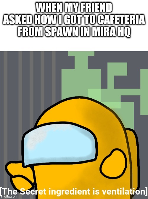 Orignal new captionable meme (look up "Among us" to use) | WHEN MY FRIEND ASKED HOW I GOT TO CAFETERIA FROM SPAWN IN MIRA HQ | image tagged in the secret is ventilation | made w/ Imgflip meme maker