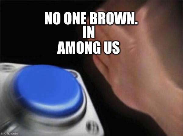 Blank Nut Button Meme | NO ONE BROWN. IN AMONG US | image tagged in memes,blank nut button | made w/ Imgflip meme maker