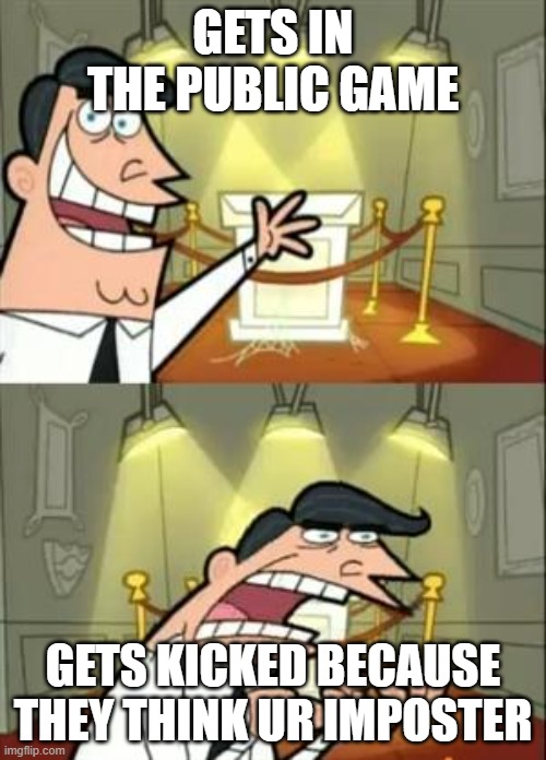 This Is Where I'd Put My Trophy If I Had One | GETS IN THE PUBLIC GAME; GETS KICKED BECAUSE THEY THINK UR IMPOSTER | image tagged in memes,this is where i'd put my trophy if i had one | made w/ Imgflip meme maker