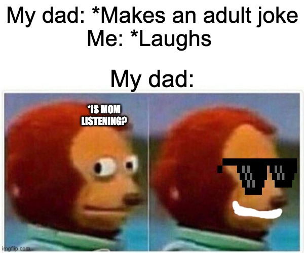 Monkey Puppet Meme | My dad: *Makes an adult joke
Me: *Laughs; My dad:; *IS MOM LISTENING? | image tagged in memes,monkey puppet | made w/ Imgflip meme maker