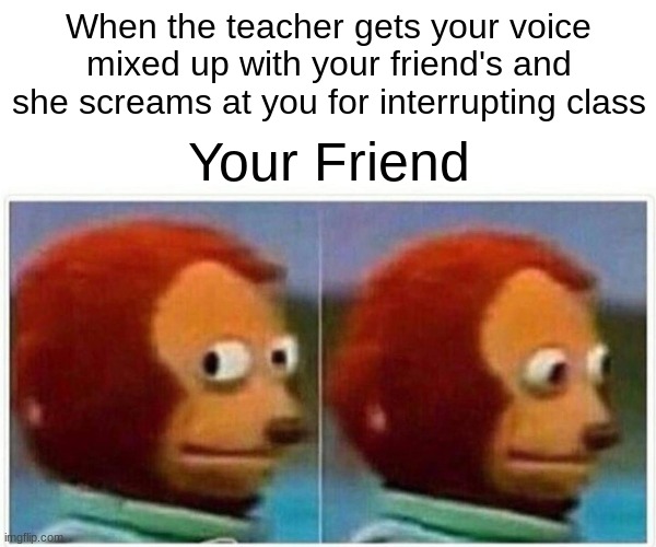 Don't you hate when your friend throws you under the bus | When the teacher gets your voice mixed up with your friend's and she screams at you for interrupting class; Your Friend | image tagged in memes,monkey puppet | made w/ Imgflip meme maker