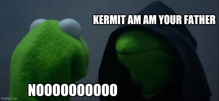 Evil Kermit Meme | KERMIT AM AM YOUR FATHER; NOOOOOOOOOO | image tagged in memes,evil kermit | made w/ Imgflip meme maker