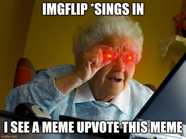 upvote this meme | IMGFLIP *SINGS IN; I SEE A MEME UPVOTE THIS MEME | image tagged in memes,grandma finds the internet | made w/ Imgflip meme maker